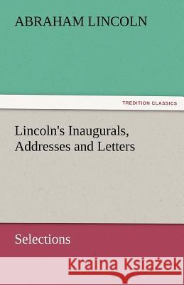 Lincoln's Inaugurals, Addresses and Letters (Selections) Abraham Lincoln   9783842475274 tredition GmbH - książka