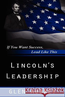 Lincoln's Leadership--If You Want Success, Lead Like This Glen Aubrey 9780985597979 Creative Team Publishing - książka