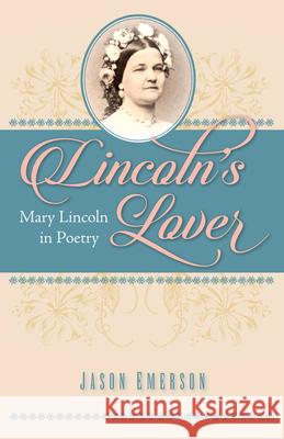 Lincoln's Lover: Mary Lincoln in Poetry Jason Emerson 9781606353066 Kent State University Press - książka