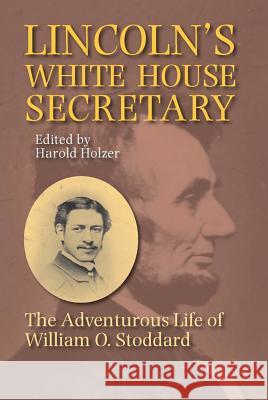 Lincoln's White House Secretary : The Adventurous Life of William O. Stoddard Harold Holzer 9780809327539 Southern Illinois University Press - książka