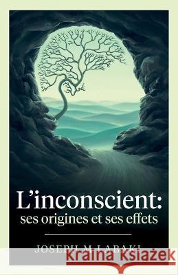 L'inconscient: ses origines et ses effets Joseph M Labaki   9780992648497 Clunett Press - książka