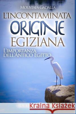 L'incontaminata origine egiziana: L'importanza dell'antico Egitto Moustafa Gadalla 9781521584569 Independently Published - książka