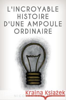 L'incroyable histoire d'une ampoule ordinaire Rebord, Nicolas 9781974634590 Createspace Independent Publishing Platform - książka