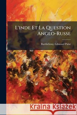 L'inde Et La Question Anglo-Russe: Étude Géographique, Historique, Et Militaire Palat, Barthélemy Edmond 9781144713728  - książka