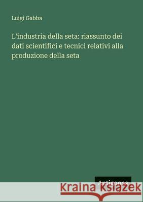 L'industria della seta: riassunto dei dati scientifici e tecnici relativi alla produzione della seta Luigi Gabba 9783563933442 Antigonos Verlag - książka