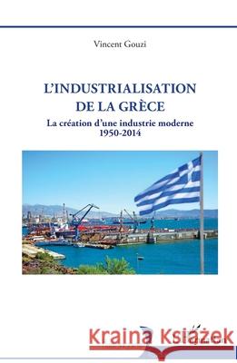 L'industrialisation de la Gr?ce: La cr?ation d'une industrie moderne 1950 -2014 Vincent Gouzi 9782336516974 Editions L'Harmattan - książka