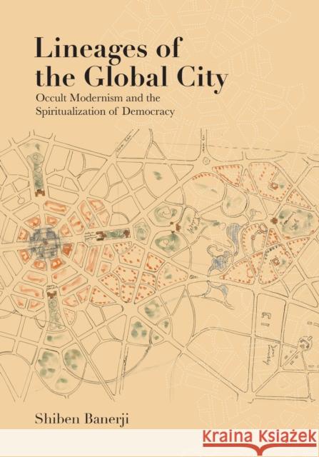 Lineages of the Global City: Occult Modernism and the Spiritualization of Democracy Shiben Banerji 9781477331408 University of Texas Press - książka