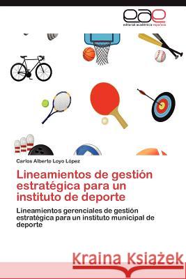 Lineamientos de Gestion Estrategica Para Un Instituto de DePorte Carlos Alberto Loy 9783659033209 Editorial Acad Mica Espa Ola - książka