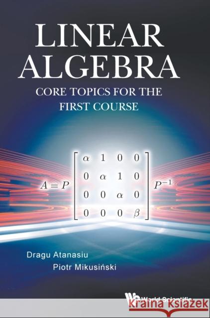 Linear Algebra: Core Topics for the First Course Dragu Atanasiu Piotr Mikusinski 9789811215025 World Scientific Publishing Company - książka