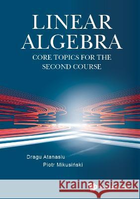 Linear Algebra: Core Topics for the Second Course Dragu Atanasiu Piotr Mikusinski 9789811258541 World Scientific Publishing Company - książka