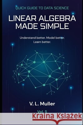 Linear Algebra Made Simple: Understand better. Model better. Learn better. Muller, V. L. 9798195814069 Independently Published - książka