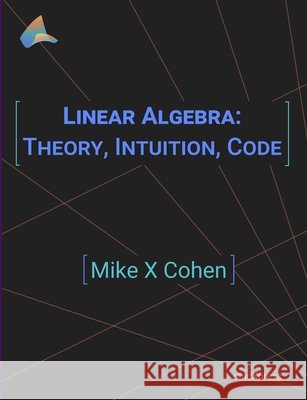 Linear Algebra: Theory, Intuition, Code Mike X. Cohen 9789083136608 Sincxpress Bv - książka
