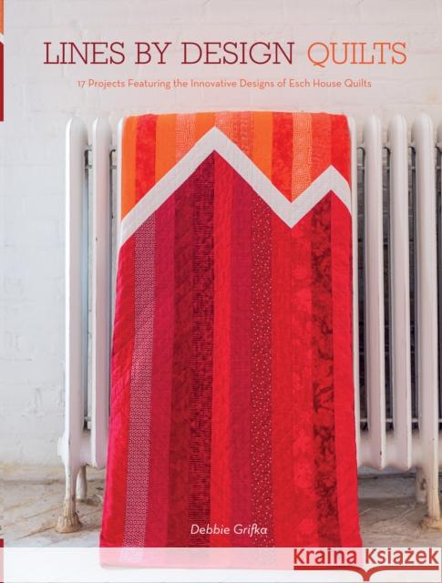 Lines by Design Quilts: 17 Projects Featuring the Innovative Designs of Esch House Quilts Debbie Grifka 9781440243974 Fons & Porter - książka