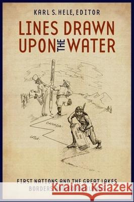 Lines Drawn upon the Water: First Nations and the Great Lakes Borders and Borderlands Karl S. Hele 9781554580040 Wilfrid Laurier University Press - książka