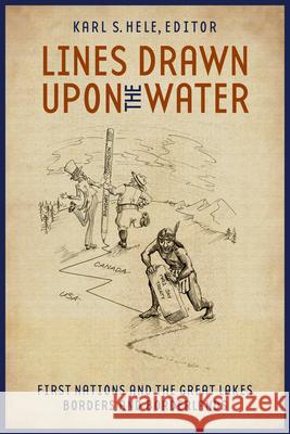 Lines Drawn Upon the Water: First Nations and the Great Lakes Borders and Borderlands Karl S. Hele 9781554584871 Wilfrid Laurier University Press - książka