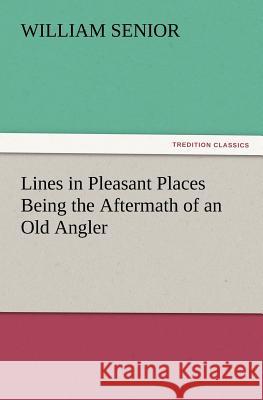 Lines in Pleasant Places Being the Aftermath of an Old Angler William Senior 9783847234760 Tredition Classics - książka