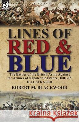Lines of Red & Blue: the Battles of the British Army Against the Armies of Napoleonic France, 1801-15 Blackwood, Robert M. 9781782826736 Leonaur Ltd - książka