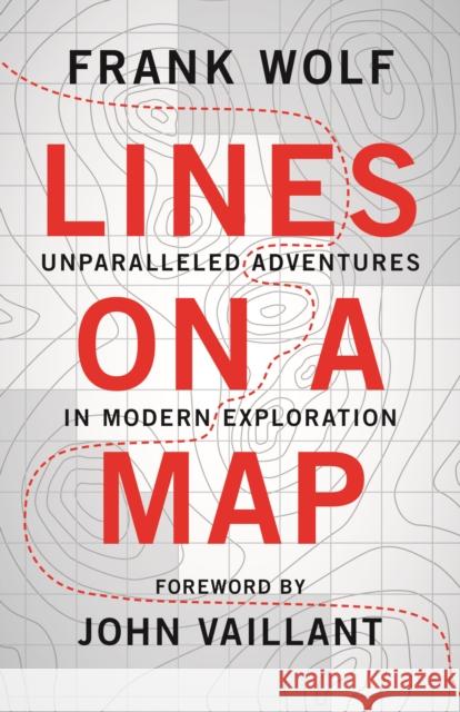 Lines on a Map: Unparalleled Adventures in Modern Exploration Frank Wolf 9781771602891 Rocky Mountain Books Incorporated - książka