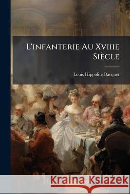 L'Infanterie Au Xviiie Siècle: L'Organisation Bacquet, Louis Hippolite 9781145103238  - książka