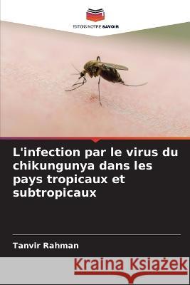L'infection par le virus du chikungunya dans les pays tropicaux et subtropicaux Tanvir Rahman   9786206057598 Editions Notre Savoir - książka