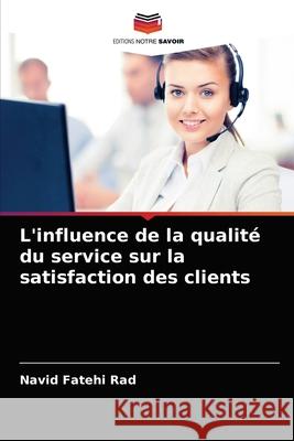 L'influence de la qualité du service sur la satisfaction des clients Navid Fatehi Rad 9786203078527 Editions Notre Savoir - książka