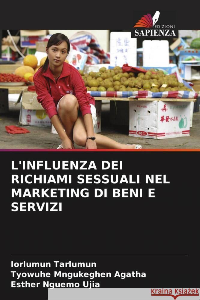 L'INFLUENZA DEI RICHIAMI SESSUALI NEL MARKETING DI BENI E SERVIZI Tarlumun, Iorlumun, Mngukeghen Agatha, Tyowuhe, Nguemo Ujia, Esther 9786208198886 Edizioni Sapienza - książka