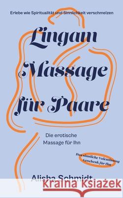Lingam Massage für Paare: Erlebe wie Spiritualität und Sinnlichkeit verschmelzen - Die erotische Massage für Ihn - Das sinnliche Valentinstag Geschenk für Ihn Alisha Schmidt 9783755701873 Books on Demand - książka