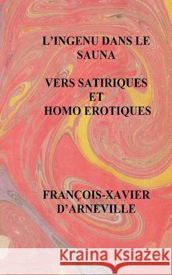 L'Ingenu Dans Le Sauna - Vers Satiriques Et Homo Erotiques: Vers Satiriques Et Homo Erotiques Francois-Xavier D'Arneville 9781514655696 Createspace - książka