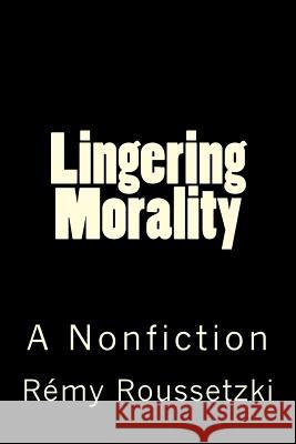 Lingering Morality: A Nonfiction Remy Joseph Roussetzki 9781546742623 Createspace Independent Publishing Platform - książka