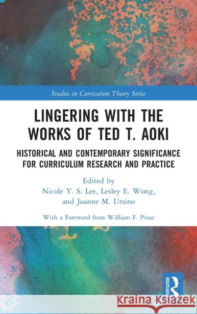Lingering with the Works of Ted T. Aoki: Historical and Contemporary Significance for Curriculum Research and Practice Nicole Lee William Pinar Lesley Wong 9780367479084 Routledge - książka