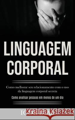 Linguagem Corporal: Como melhorar seu relacionamento com o uso da linguagem corporal secreta (Como analisar pessoas em menos de um dia) Igor Dias 9781989891544 Jason Thawne - książka
