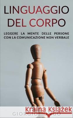 Linguaggio del Corpo: Leggere la mente delle persone con la comunicazione non verbale Giorgio Longo 9781696209489 Independently Published - książka