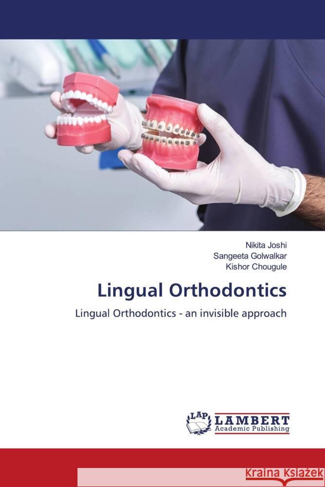 Lingual Orthodontics Joshi, Nikita, Golwalkar, Sangeeta, Chougule, Kishor 9786208116934 LAP Lambert Academic Publishing - książka