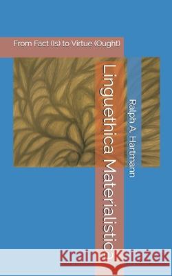 Linguethica Materialistica: From Fact (Is) to Virtue (Ought) Ralph a. Hartmann 9781519011480 Independently Published - książka