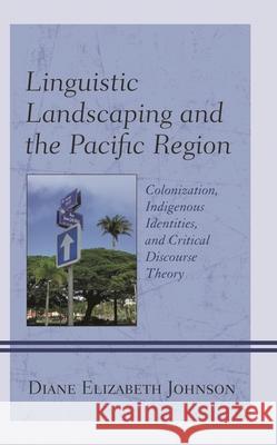 Linguistic Landscaping and the Pacific Region: Colonization, Indigenous Identities, and Critical Discourse Theory Diane Elizabeth Johnson   9781793611208 Lexington Books - książka