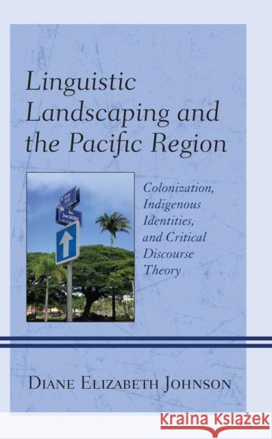 Linguistic Landscaping and the Pacific Region: Colonization, Indigenous Identities, and Critical Discourse Theory Diane Elizabeth Johnson   9781793611208 Lexington Books - książka