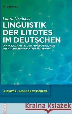 Linguistik Der Litotes Im Deutschen: Syntax, Semantik Und Pragmatik Einer 'Nicht Uninteressanten' Redefigur Neuhaus, Laura 9783110569377 de Gruyter - książka