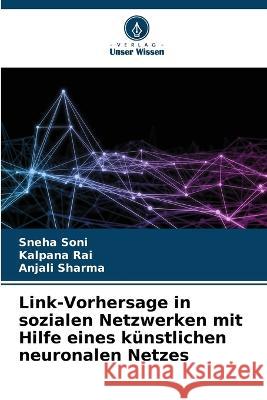 Link-Vorhersage in sozialen Netzwerken mit Hilfe eines k?nstlichen neuronalen Netzes Sneha Soni Kalpana Rai Anjali Sharma 9786205625729 Verlag Unser Wissen - książka