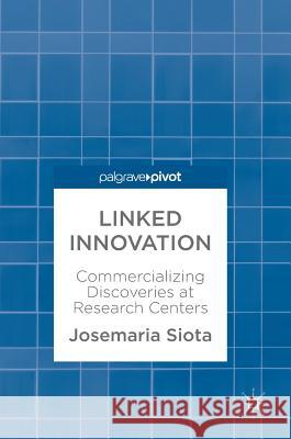 Linked Innovation: Commercializing Discoveries at Research Centers Siota, Josemaria 9783319605456 Palgrave MacMillan - książka