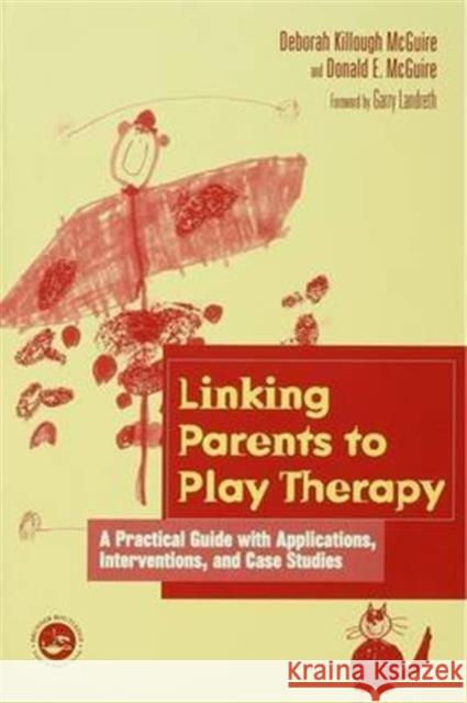 Linking Parents to Play Therapy: A Practical Guide with Applications, Interventions, and Case Studies Deborah Killough-McGuire Donald E. McGuire 9781138139893 Routledge - książka