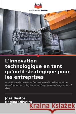 L'innovation technologique en tant qu'outil strat?gique pour les entreprises Jos? Bastos Regina Oliveira 9786207752331 Editions Notre Savoir - książka