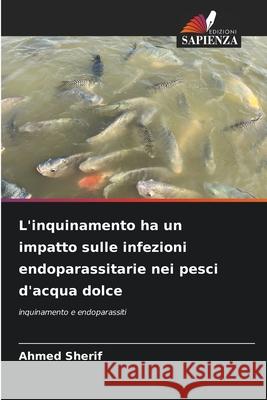 L'inquinamento ha un impatto sulle infezioni endoparassitarie nei pesci d'acqua dolce Sherif, Ahmed 9786209109812 Edizioni Sapienza - książka
