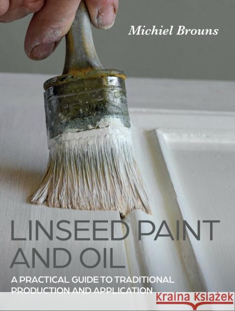 Linseed Paint and Oil: A Practical Guide to Traditional Production and Application Michiel Brouns 9780719842252 The Crowood Press Ltd - książka