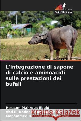 L\'integrazione di sapone di calcio e aminoacidi sulle prestazioni dei bufali Hossam Mahrous Ebeid Abd El-Kader Mahmoud Kholif Mohammed Hassan Ab 9786205273869 Edizioni Sapienza - książka