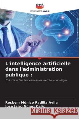 L'intelligence artificielle dans l'administration publique : Padilla Ávila, Rosbym Mónico, Núñez Calix, José Jairo 9786200846952 Editions Notre Savoir - książka