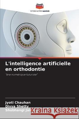 L\'intelligence artificielle en orthodontie Jyoti Chauhan Divya Shetty Shubhangi Jain 9786205806579 Editions Notre Savoir - książka