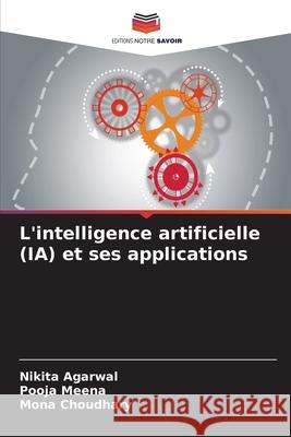 L'intelligence artificielle (IA) et ses applications Agarwal, Nikita, Meena, Pooja, Choudhary, Mona 9786209319815 Editions Notre Savoir - książka