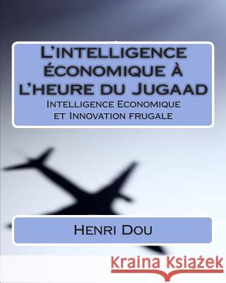 L'intelligence économique à l'heure du Jugaad: Intelligence Economique et Innovation frugale - Deluxe Edition Dou, Henri 9781514717530 Createspace Independent Publishing Platform - książka