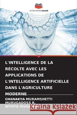 L'INTELLIGENCE DE LA RÉCOLTE AVEC LES APPLICATIONS DE L'INTELLIGENCE ARTIFICIELLE DANS L'AGRICULTURE MODERNE MURAMSHETTI, CHANAKYA, R., MURUGADOSS, IRUSAPPAN, NITHYA 9786202421713 Editions Notre Savoir - książka