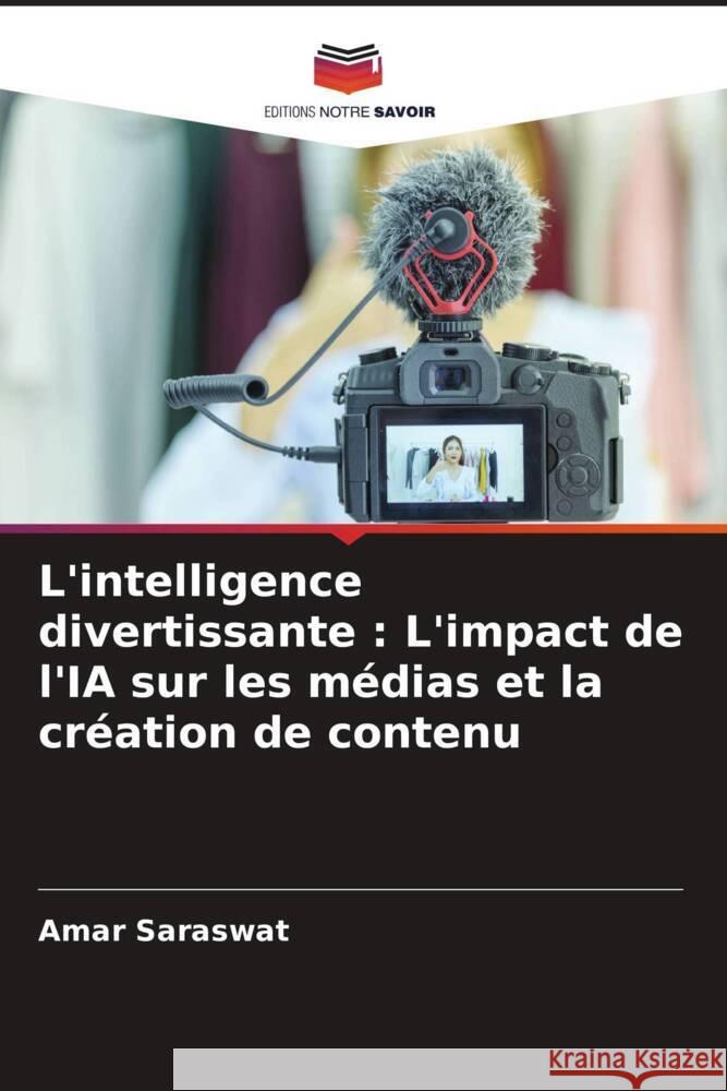 L'intelligence divertissante: L'impact de l'IA sur les m?dias et la cr?ation de contenu Amar Saraswat 9786207495184 Editions Notre Savoir - książka